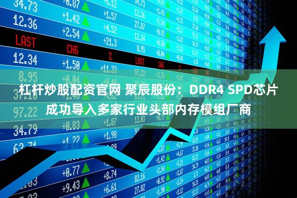 杠杆炒股配资官网 聚辰股份：DDR4 SPD芯片成功导入多家行业头部内存模组厂商
