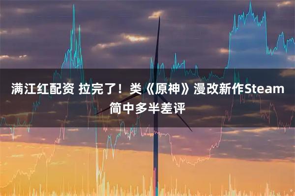 满江红配资 拉完了！类《原神》漫改新作Steam简中多半差评