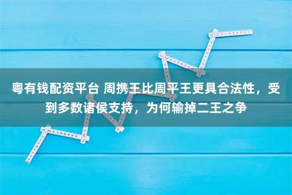 粤有钱配资平台 周携王比周平王更具合法性，受到多数诸侯支持，为何输掉二王之争
