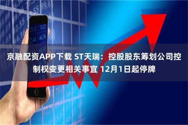 京融配资APP下载 ST天瑞：控股股东筹划公司控制权变更相关事宜 12月1日起停牌