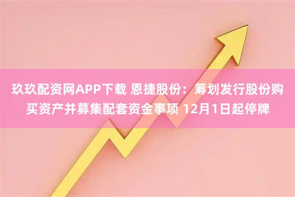 玖玖配资网APP下载 恩捷股份：筹划发行股份购买资产并募集配套资金事项 12月1日起停牌