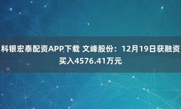 科银宏泰配资APP下载 文峰股份：12月19日获融资买入4576.41万元