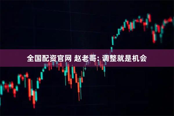 全国配资官网 赵老哥: 调整就是机会