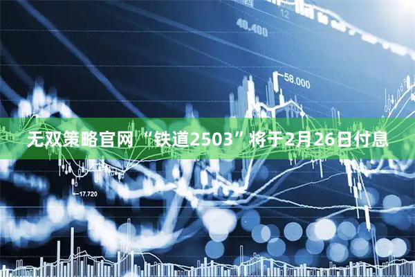 无双策略官网 “铁道2503”将于2月26日付息