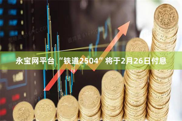 永宝网平台 “铁道2504”将于2月26日付息
