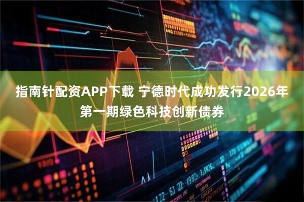 指南针配资APP下载 宁德时代成功发行2026年第一期绿色科技创新债券
