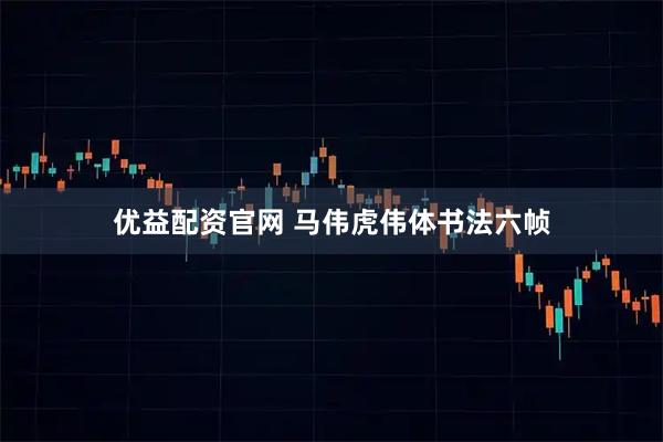 优益配资官网 马伟虎伟体书法六帧