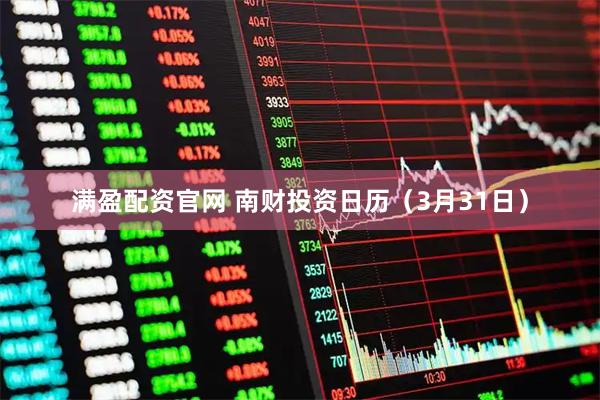 满盈配资官网 南财投资日历(3月31日)
