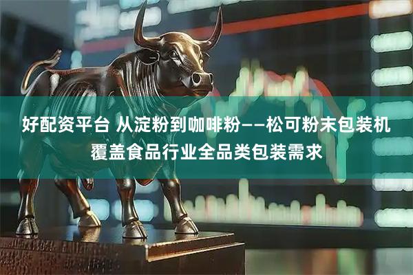 好配资平台 从淀粉到咖啡粉——松可粉末包装机覆盖食品行业全品类包装需求