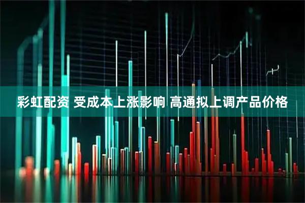 彩虹配资 受成本上涨影响 高通拟上调产品价格