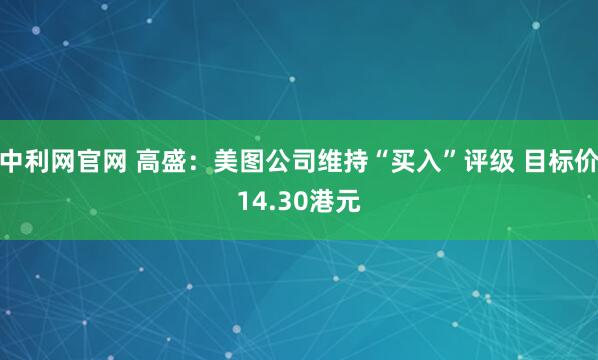 中利网官网 高盛：美图公司维持“买入”评级 目标价14.30港元