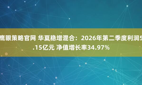 鹰眼策略官网 华夏稳增混合：2026年第二季度利润5.15亿元 净值增长率34.97%