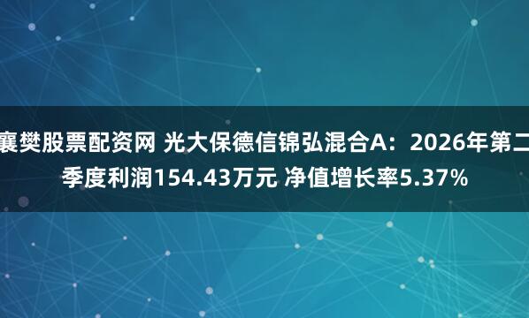 襄樊股票配资网 光大保德信锦弘混合A：2026年第二季度利润154.43万元 净值增长率5.37%